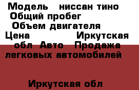  › Модель ­ ниссан тино › Общий пробег ­ 210 000 › Объем двигателя ­ 2 › Цена ­ 190 000 - Иркутская обл. Авто » Продажа легковых автомобилей   . Иркутская обл.